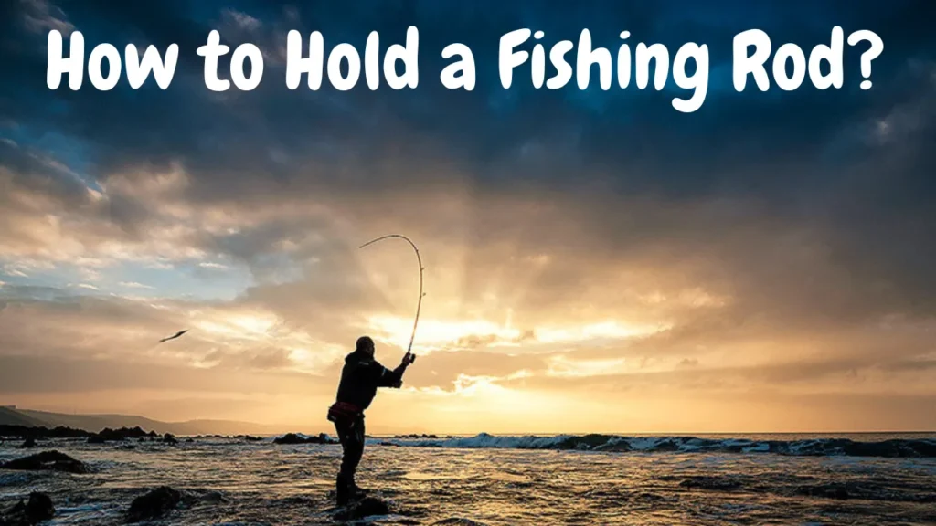 How to Hold a Fishing Rod?